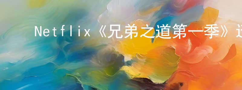 ﻿白明松发布﻿Netflix《兄弟之道第一季》迅雷下载/在线观看/百度云-都市/情感-美剧天堂